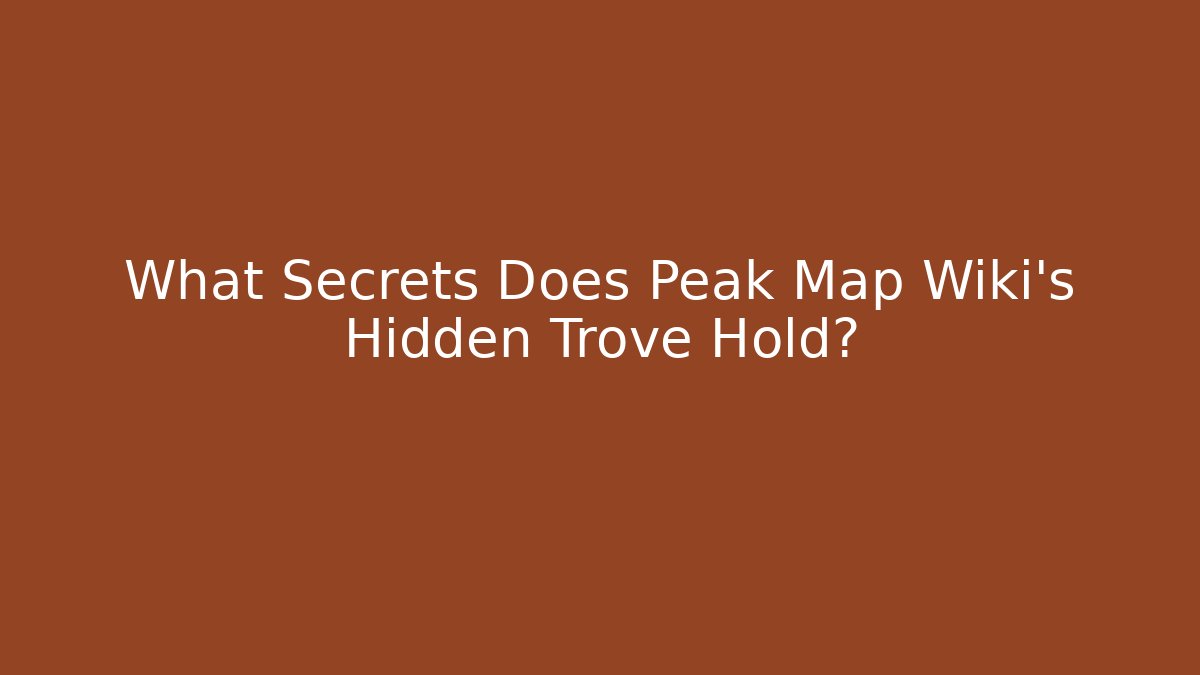 What Secrets Does Peak Map Wiki's Hidden Trove Hold?