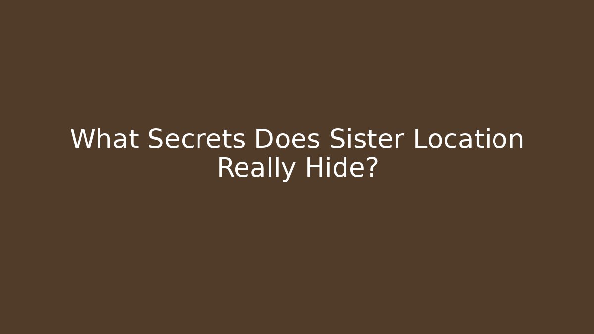 What Secrets Does Sister Location Really Hide?