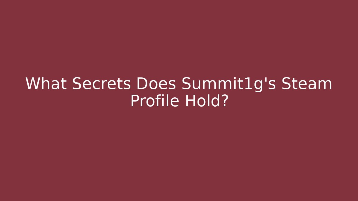 What Secrets Does Summit1g's Steam Profile Hold?