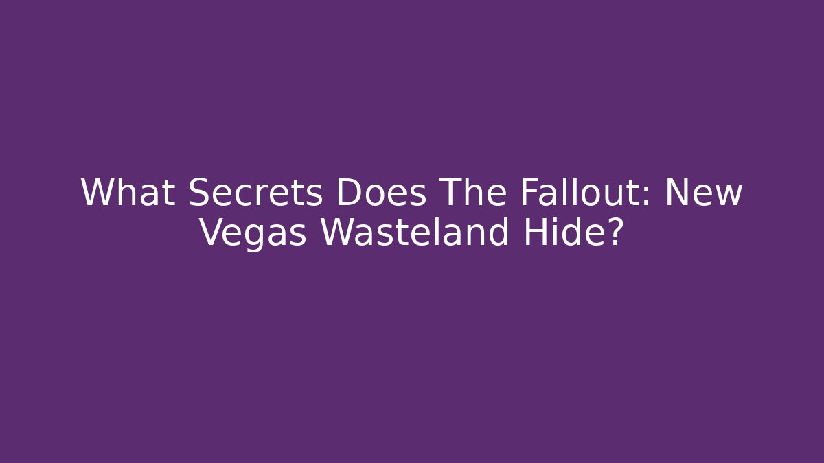 What Secrets Does The Fallout: New Vegas Wasteland Hide?