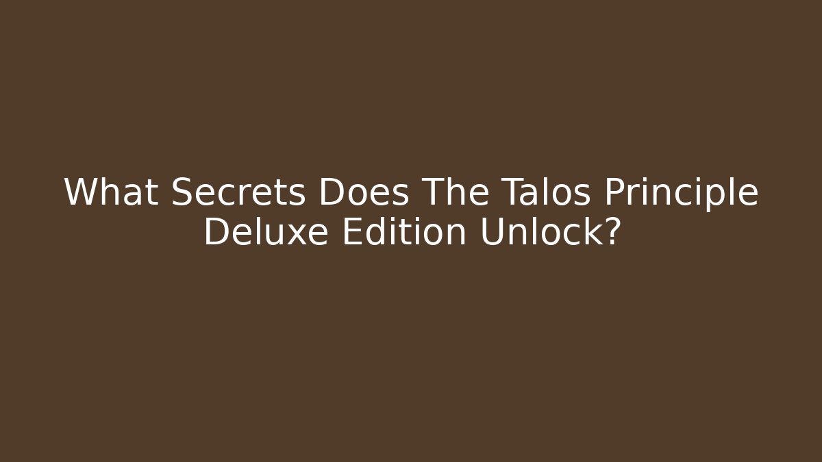 What Secrets Does The Talos Principle Deluxe Edition Unlock?