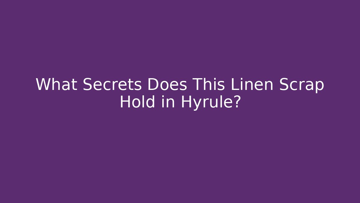 What Secrets Does This Linen Scrap Hold in Hyrule?