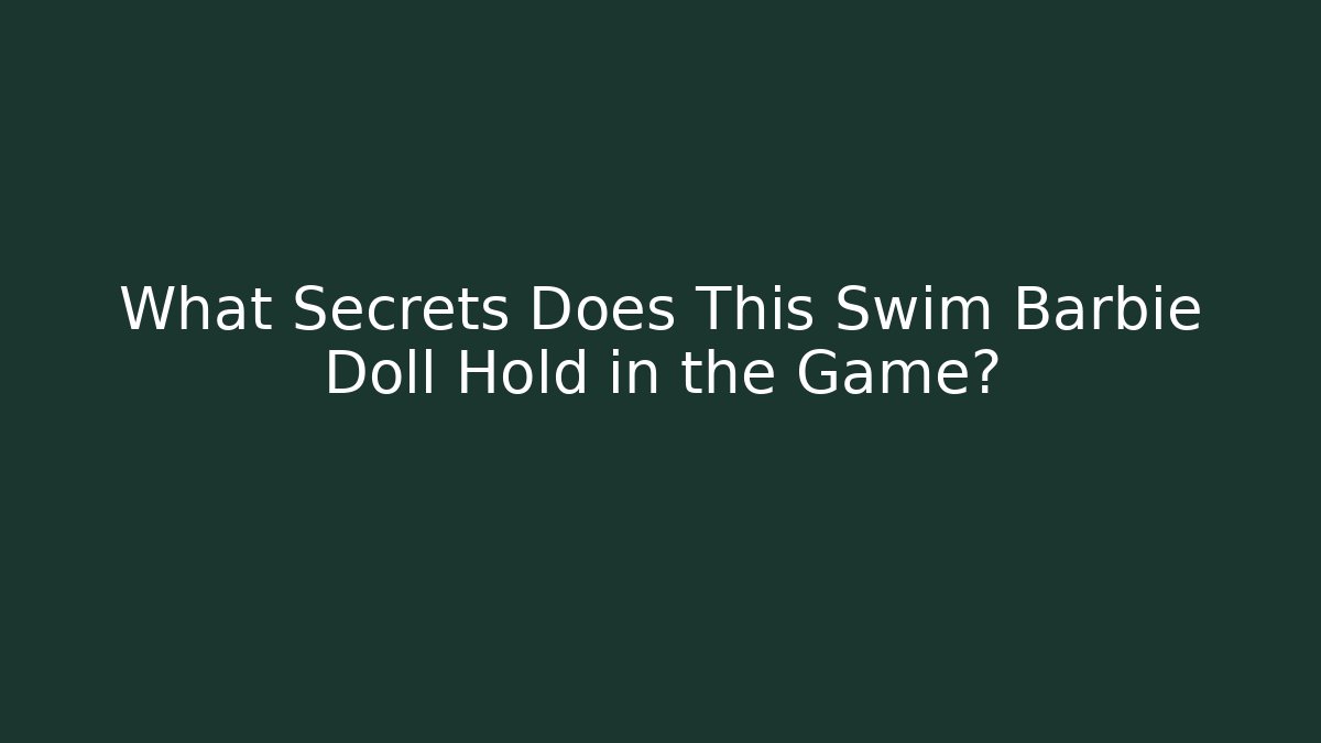 What Secrets Does This Swim Barbie Doll Hold in the Game?