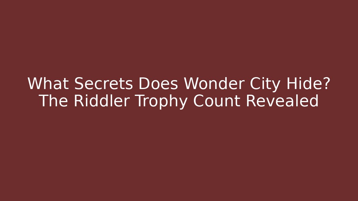 What Secrets Does Wonder City Hide? The Riddler Trophy Count Revealed