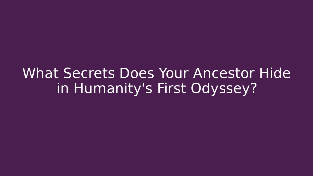 What Secrets Does Your Ancestor Hide in Humanity's First Odyssey?