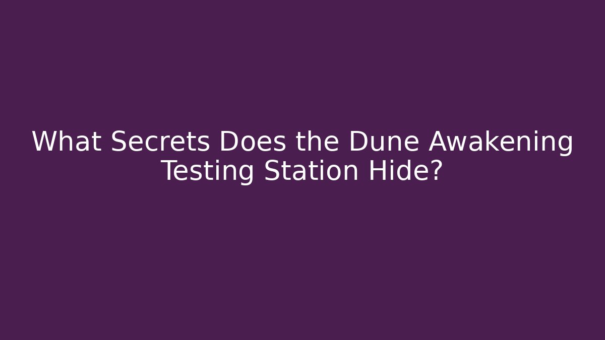 What Secrets Does the Dune Awakening Testing Station Hide? - Critter Realm