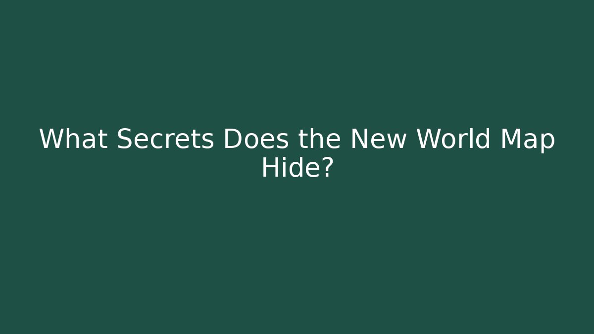 What Secrets Does the New World Map Hide?