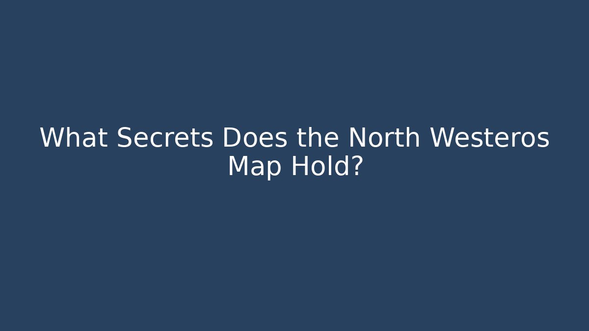 What Secrets Does the North Westeros Map Hold?
