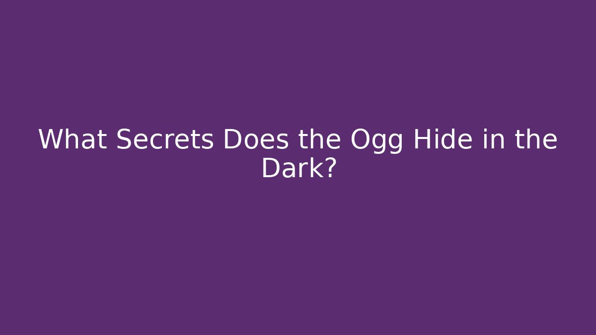 What Secrets Does the Ogg Hide in the Dark?