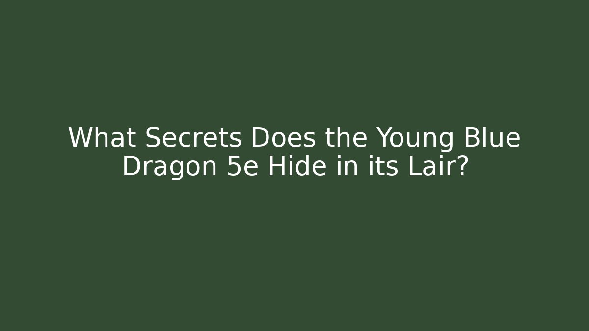 What Secrets Does the Young Blue Dragon 5e Hide in its Lair? - Critter Realm
