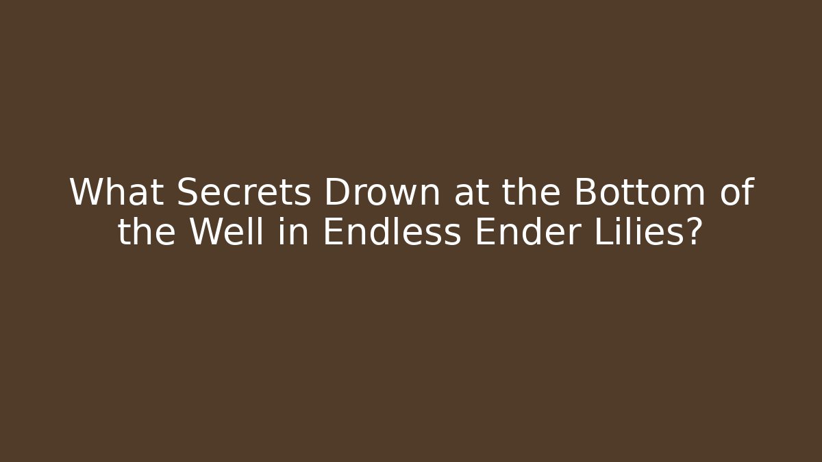 What Secrets Drown at the Bottom of the Well in Endless Ender Lilies?