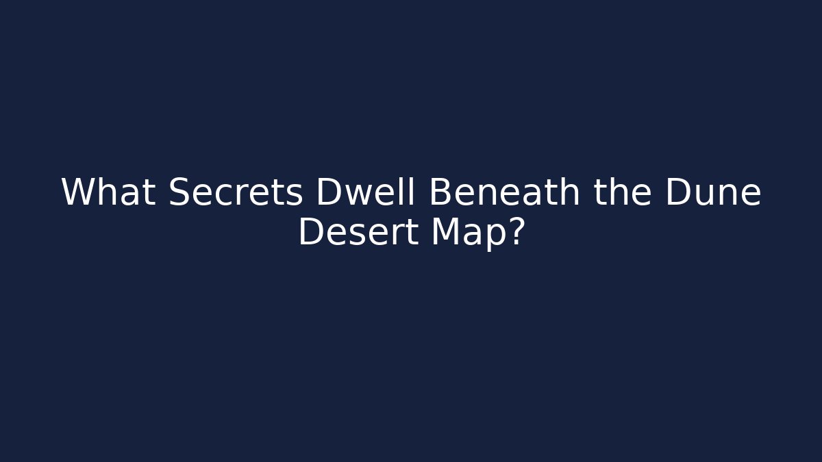 What Secrets Dwell Beneath the Dune Desert Map?