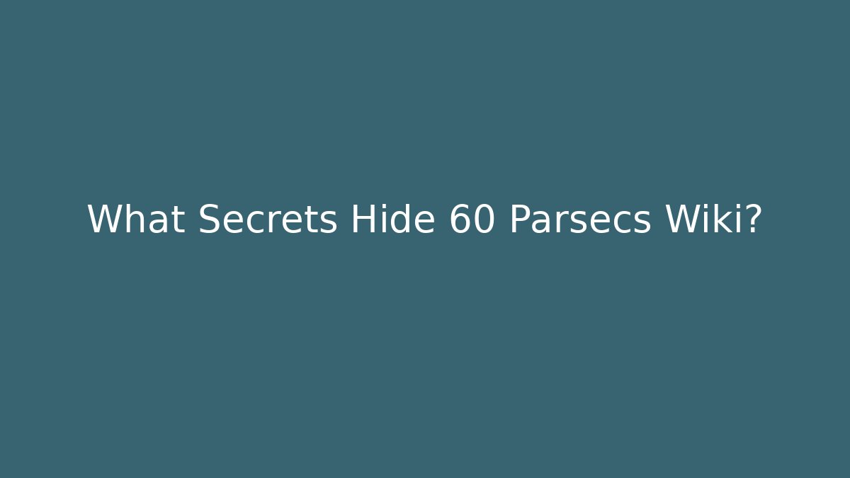 What Secrets Hide 60 Parsecs Wiki? - Critter Realm