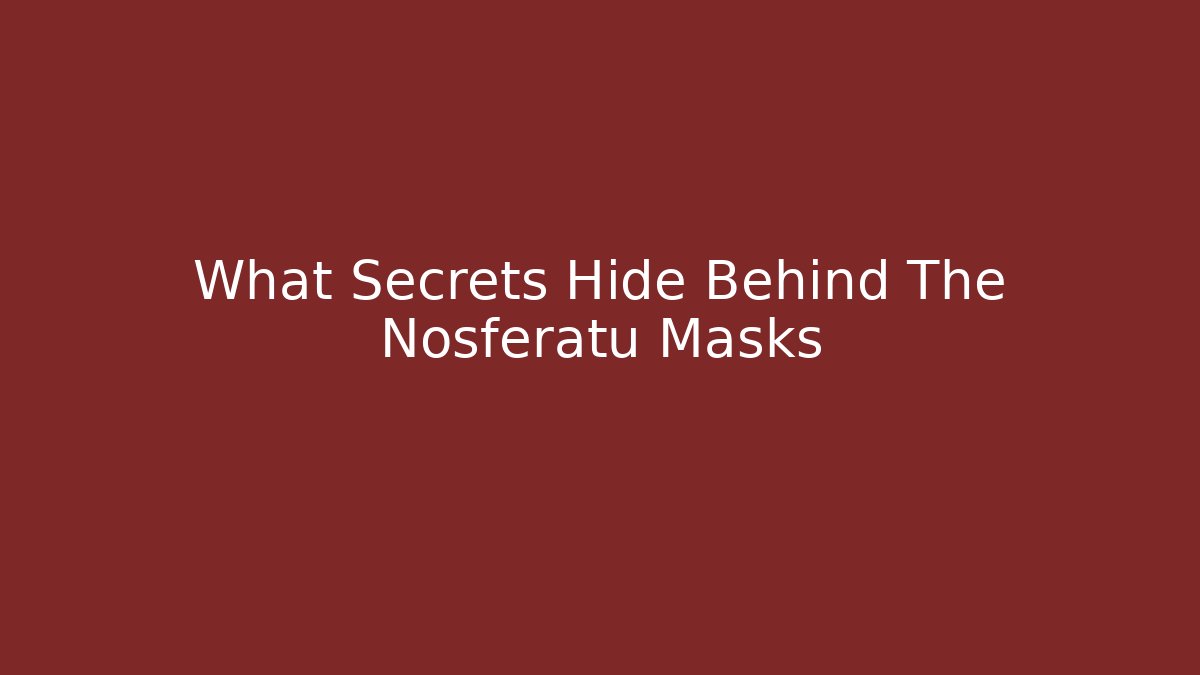 What Secrets Hide Behind The Nosferatu Masks