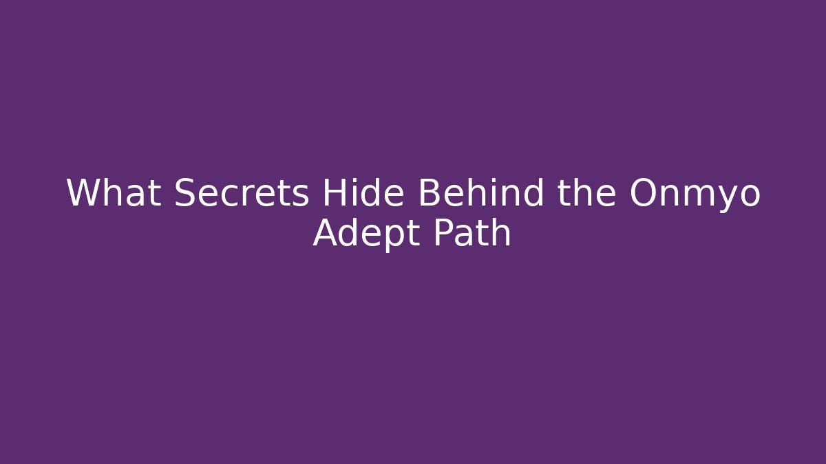 What Secrets Hide Behind the Onmyo Adept Path