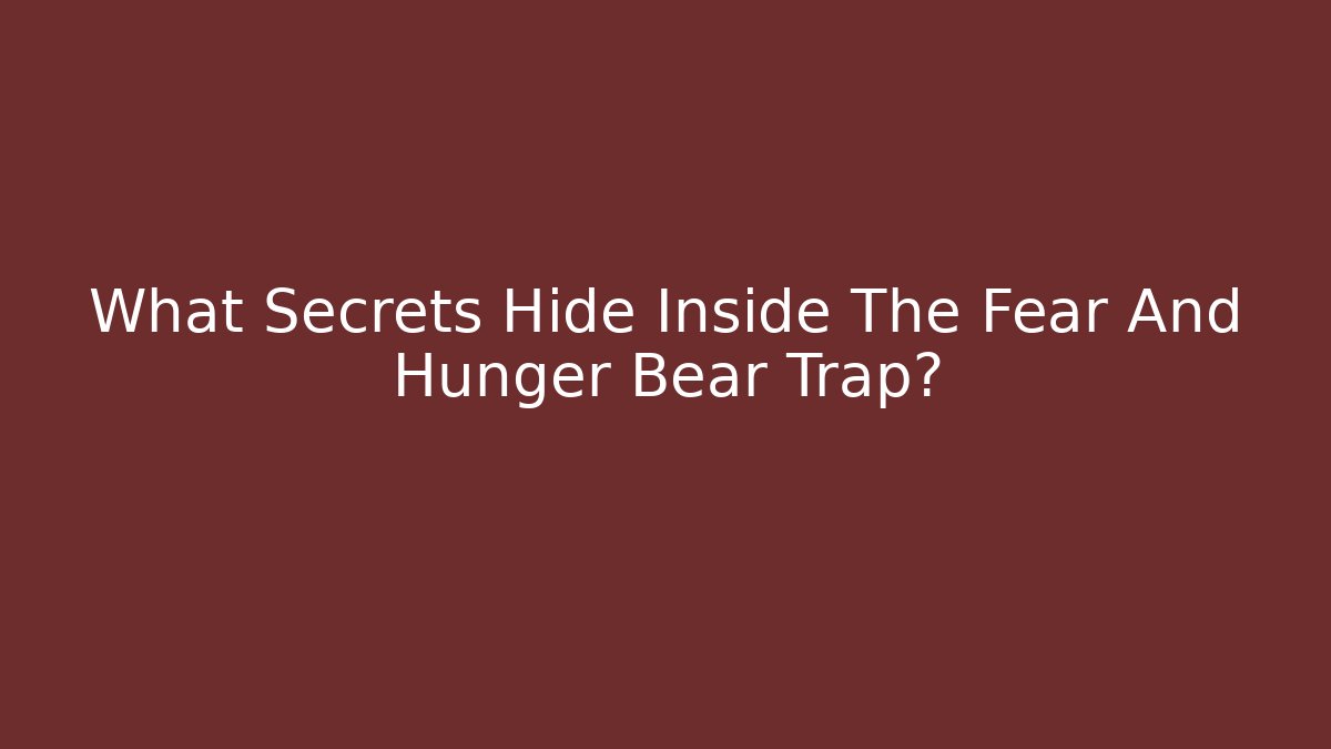 What Secrets Hide Inside The Fear And Hunger Bear Trap?