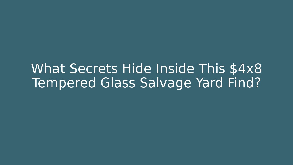 What Secrets Hide Inside This $4x8 Tempered Glass Salvage Yard Find?