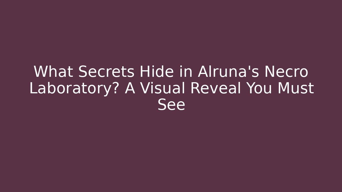 What Secrets Hide in Alruna’s Necro Laboratory? A Visual Reveal You Must See