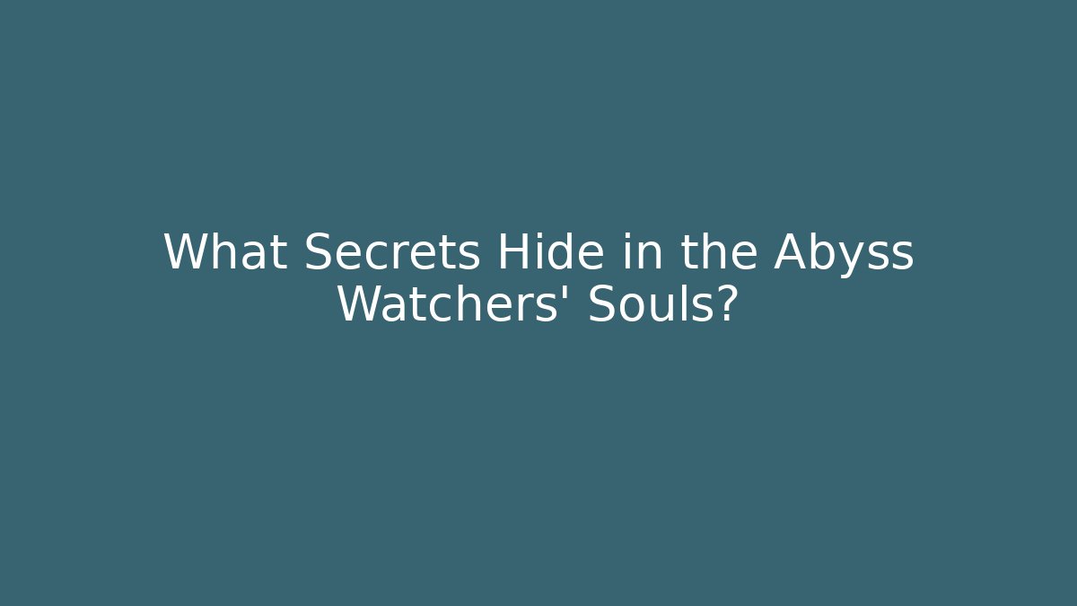What Secrets Hide in the Abyss Watchers' Souls?