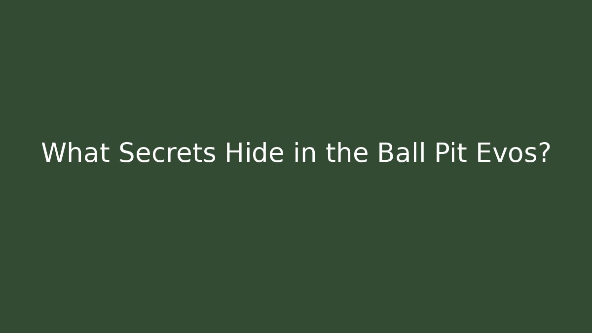 What Secrets Hide in the Ball Pit Evos?