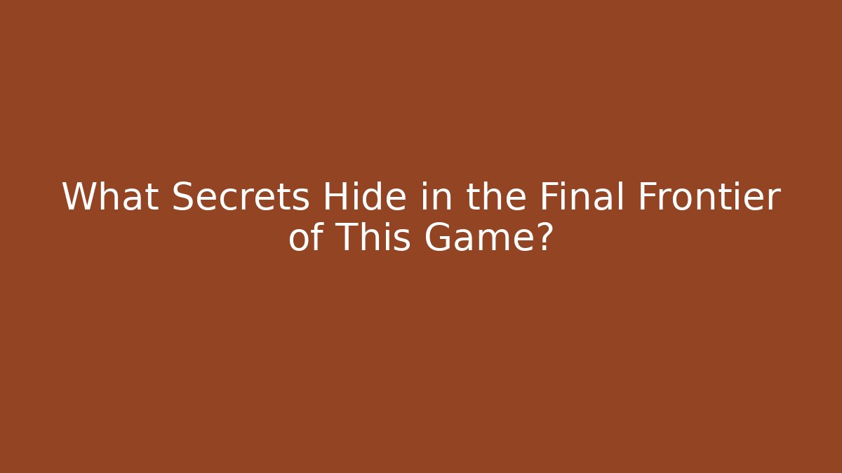 What Secrets Hide in the Final Frontier of This Game?