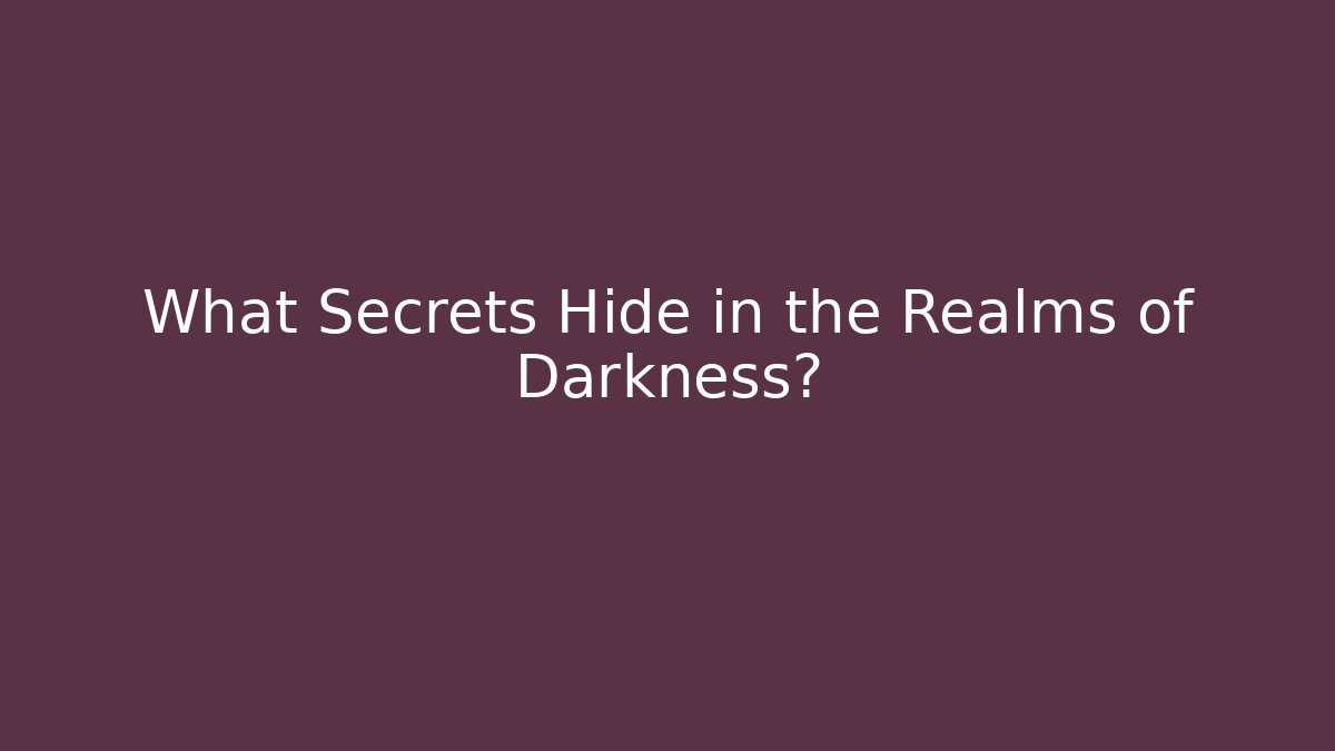 What Secrets Hide in the Realms of Darkness?