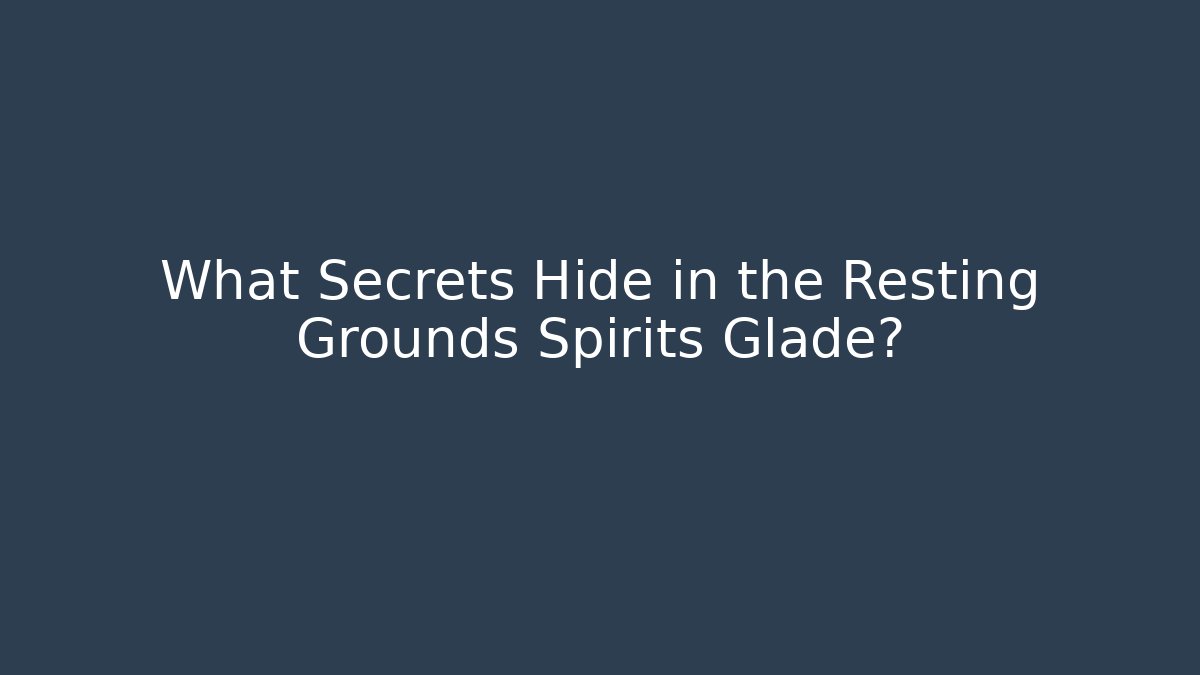 What Secrets Hide in the Resting Grounds Spirits Glade?