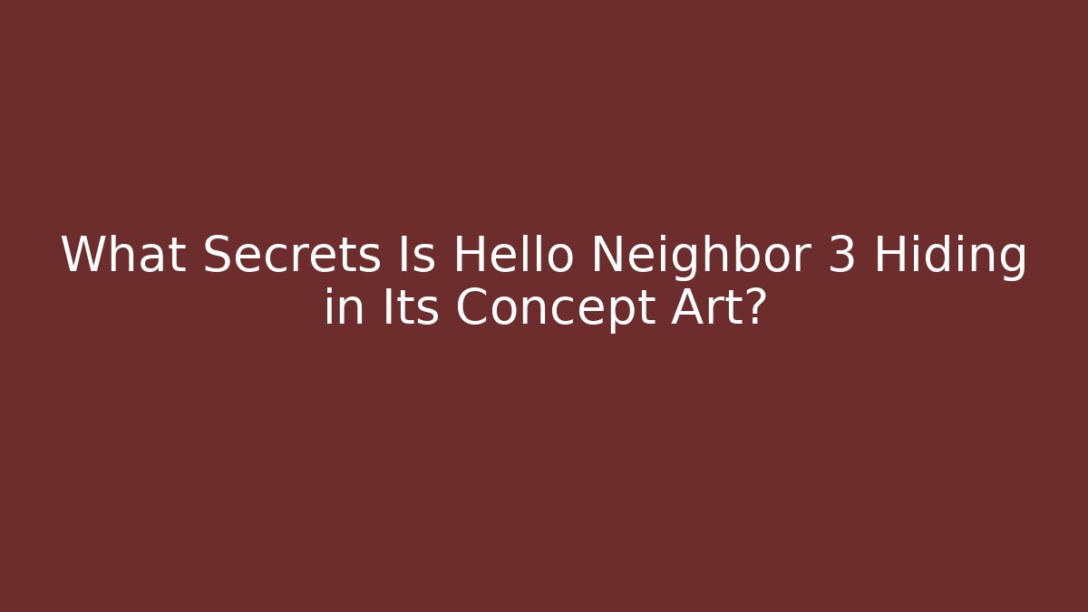 What Secrets Is Hello Neighbor 3 Hiding in Its Concept Art?