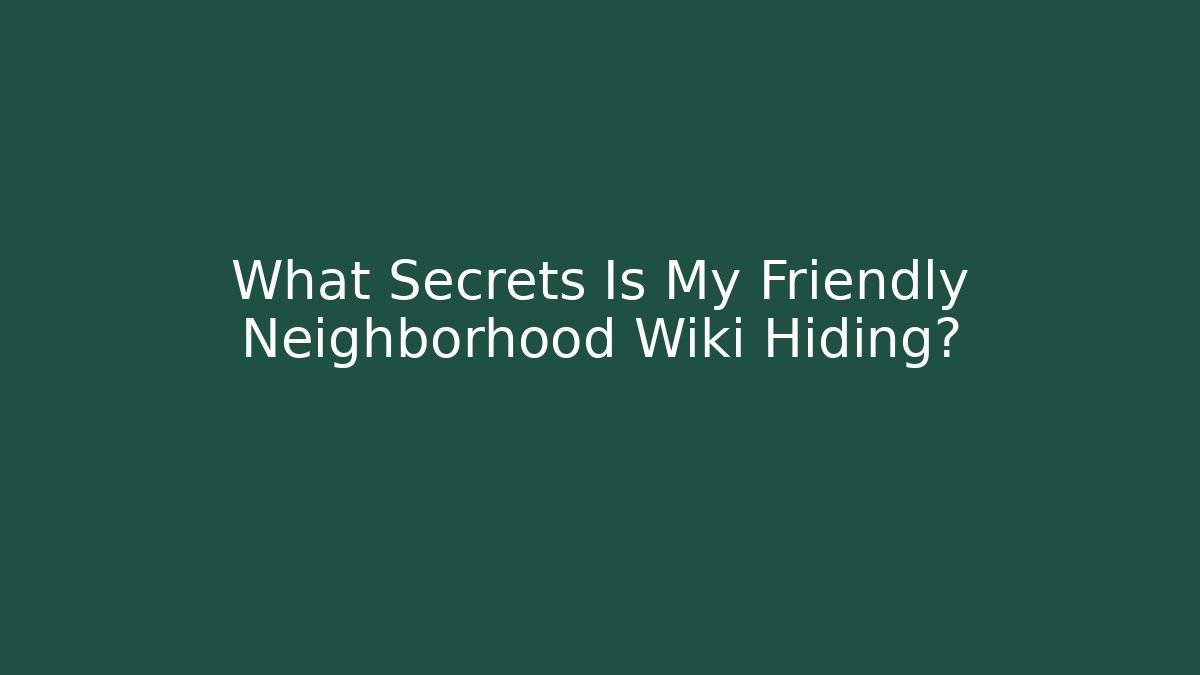 What Secrets Is My Friendly Neighborhood Wiki Hiding?
