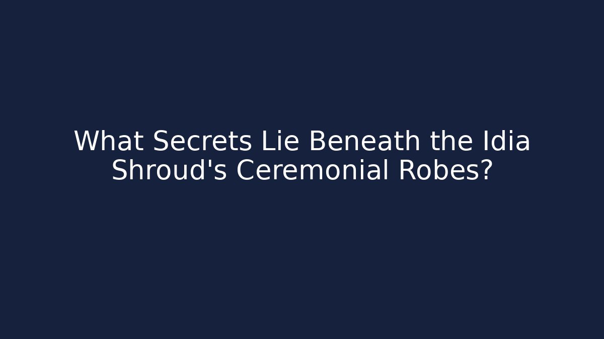 What Secrets Lie Beneath the Idia Shroud’s Ceremonial Robes?