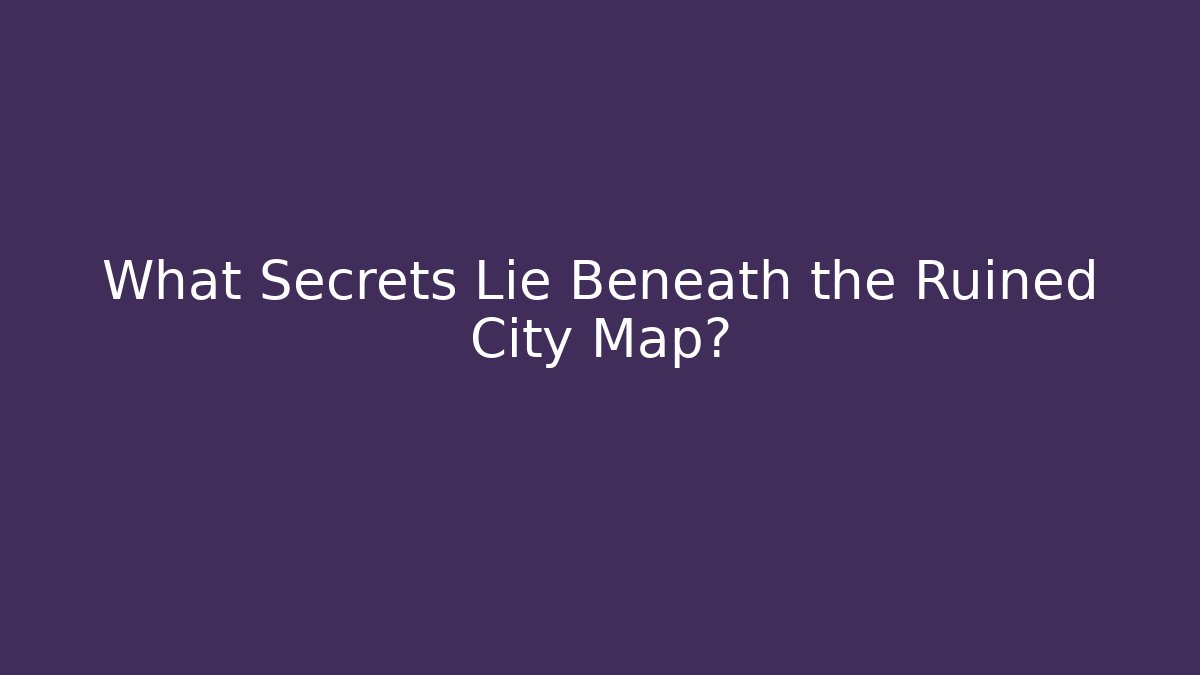 What Secrets Lie Beneath the Ruined City Map?