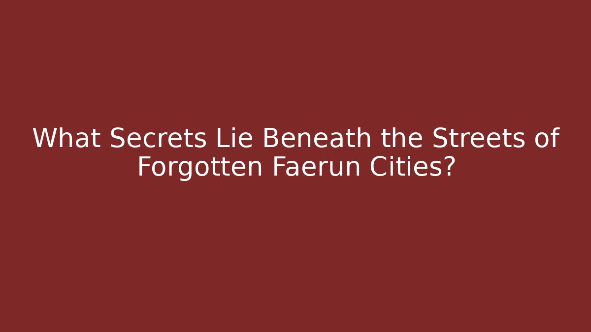 What Secrets Lie Beneath the Streets of Forgotten Faerun Cities?