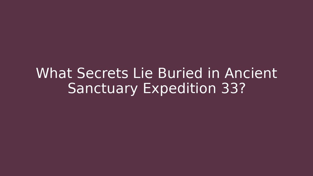 What Secrets Lie Buried in Ancient Sanctuary Expedition 33?