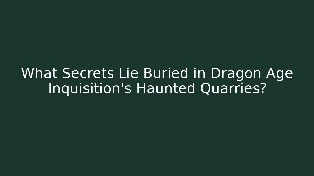 What Secrets Lie Buried in Dragon Age Inquisition's Haunted Quarries?