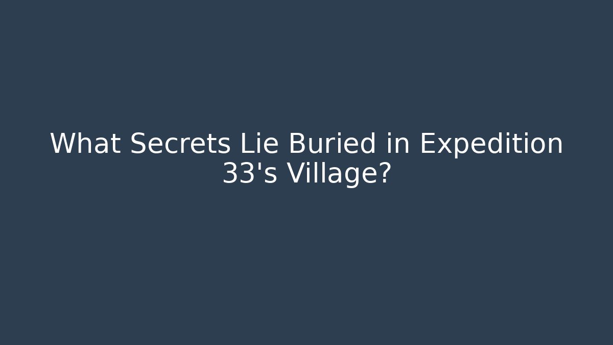 What Secrets Lie Buried in Expedition 33's Village?