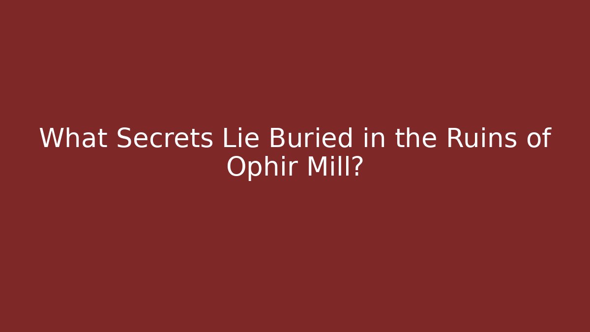 What Secrets Lie Buried in the Ruins of Ophir Mill?