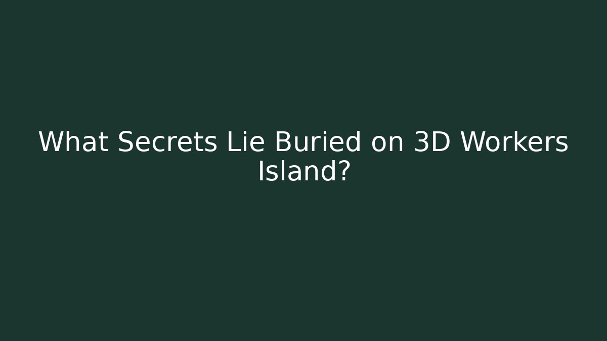What Secrets Lie Buried on 3D Workers Island?