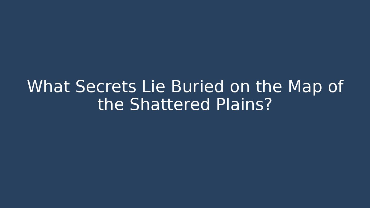 What Secrets Lie Buried on the Map of the Shattered Plains?