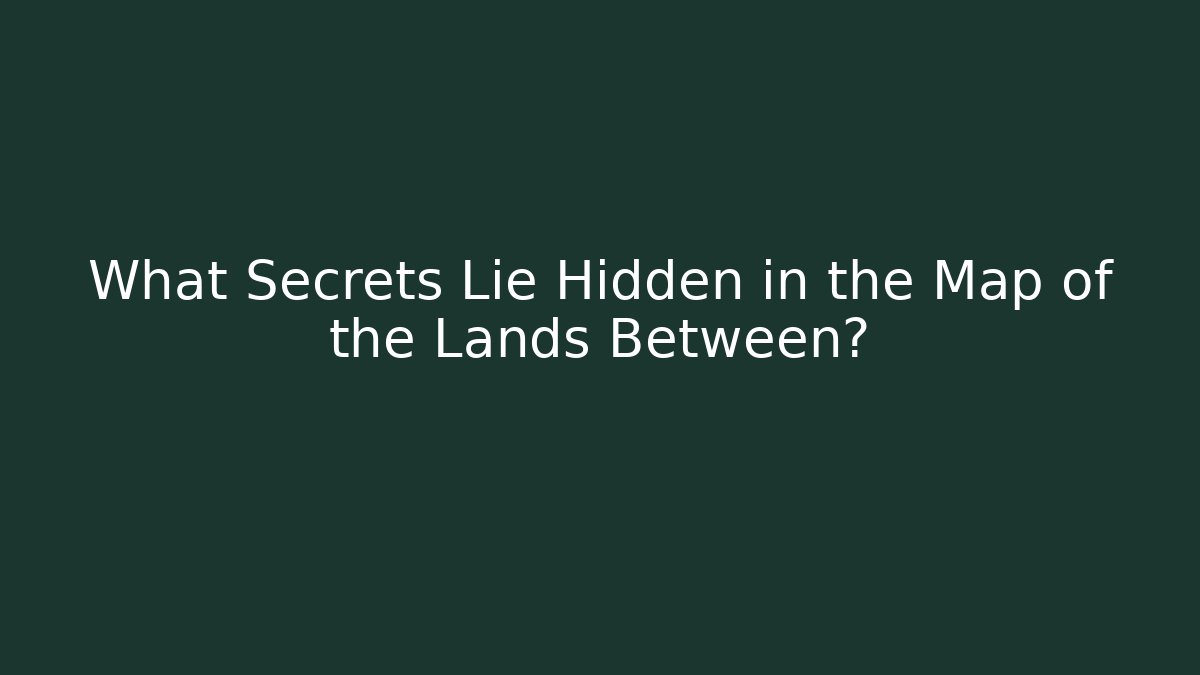 What Secrets Lie Hidden in the Map of the Lands Between?