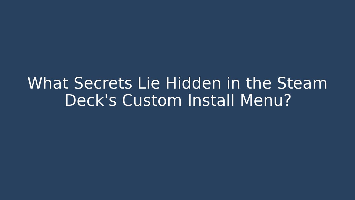 What Secrets Lie Hidden in the Steam Deck's Custom Install Menu?