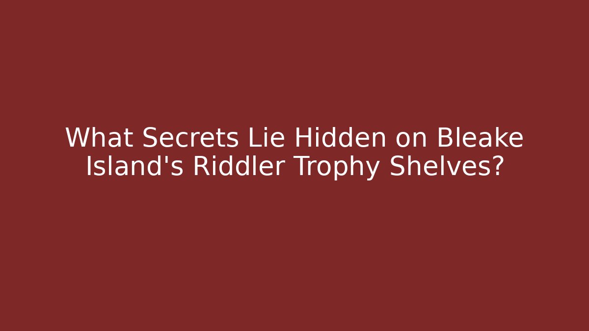 What Secrets Lie Hidden on Bleake Island's Riddler Trophy Shelves?