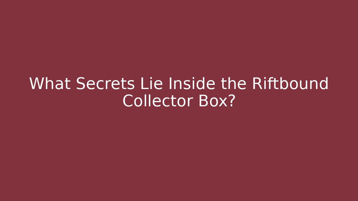 What Secrets Lie Inside the Riftbound Collector Box?