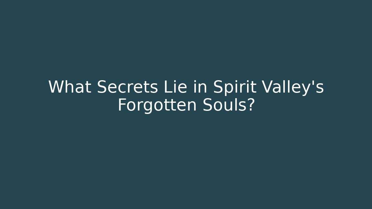 What Secrets Lie in Spirit Valley's Forgotten Souls?