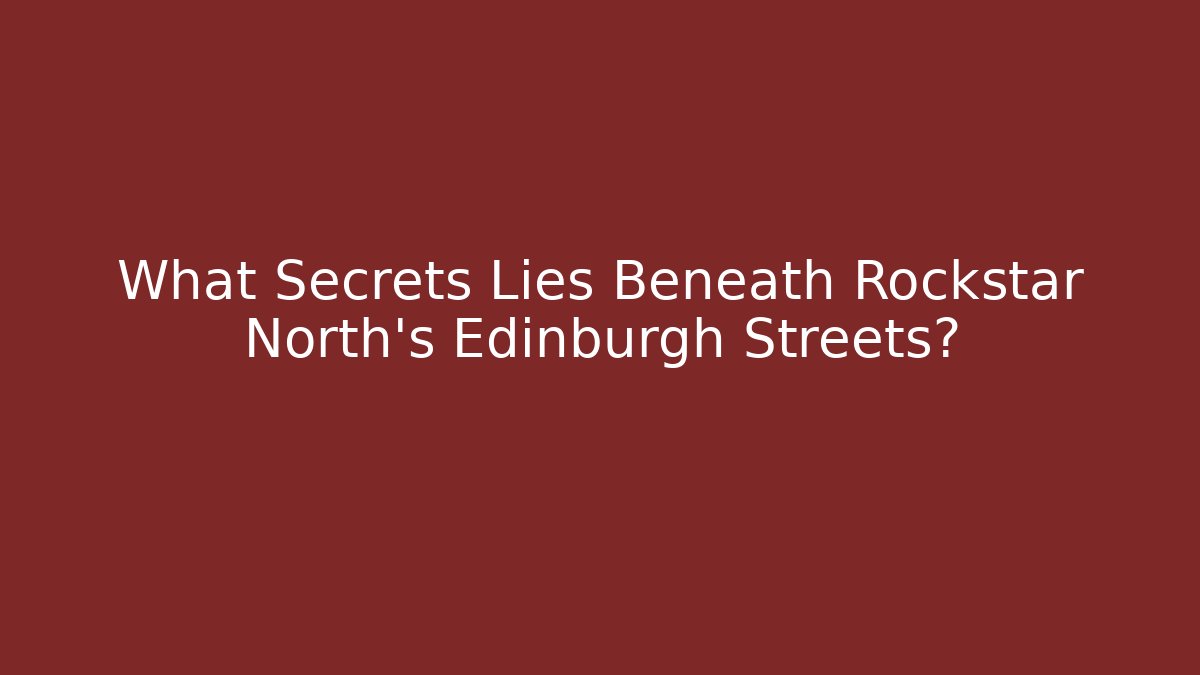 What Secrets Lies Beneath Rockstar North's Edinburgh Streets?