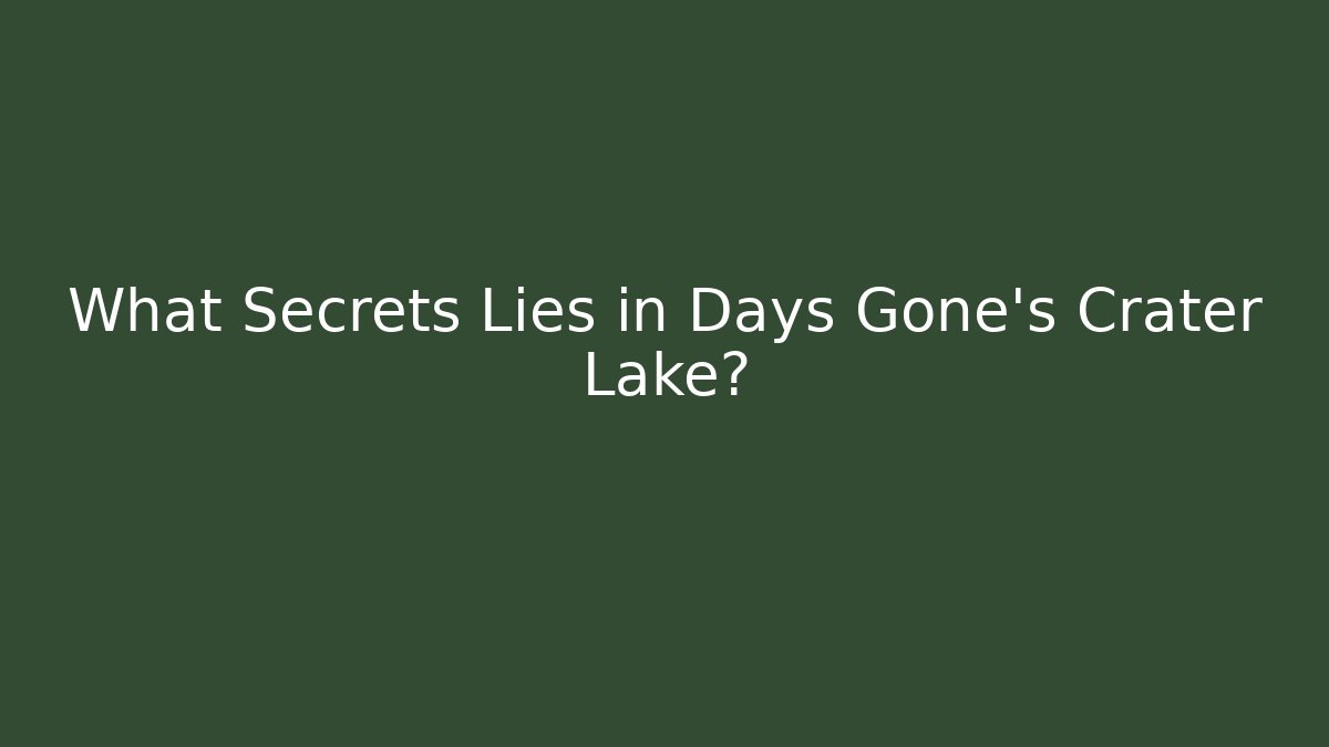 What Secrets Lies in Days Gone's Crater Lake?