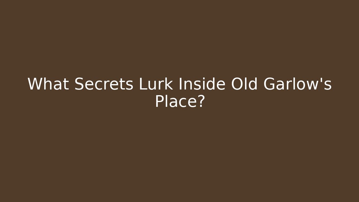 What Secrets Lurk Inside Old Garlow's Place?