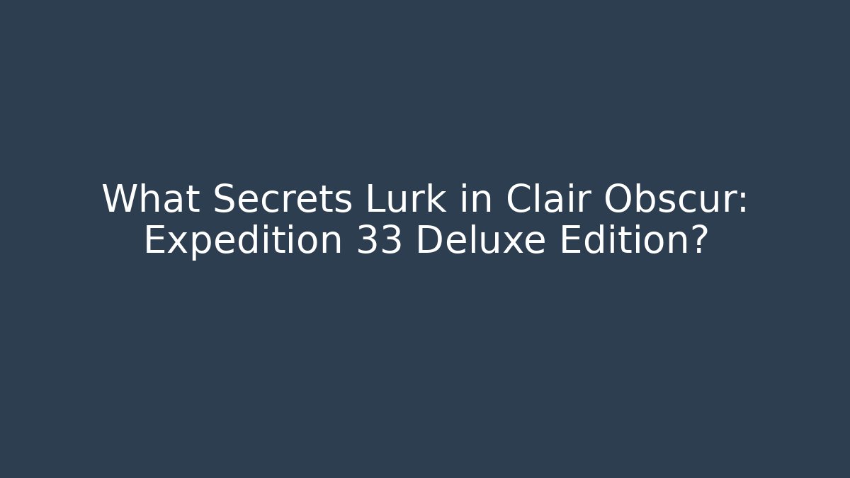 What Secrets Lurk in Clair Obscur: Expedition 33 Deluxe Edition?