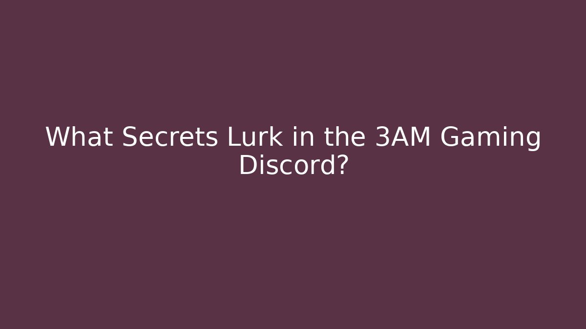 What Secrets Lurk in the 3AM Gaming Discord?