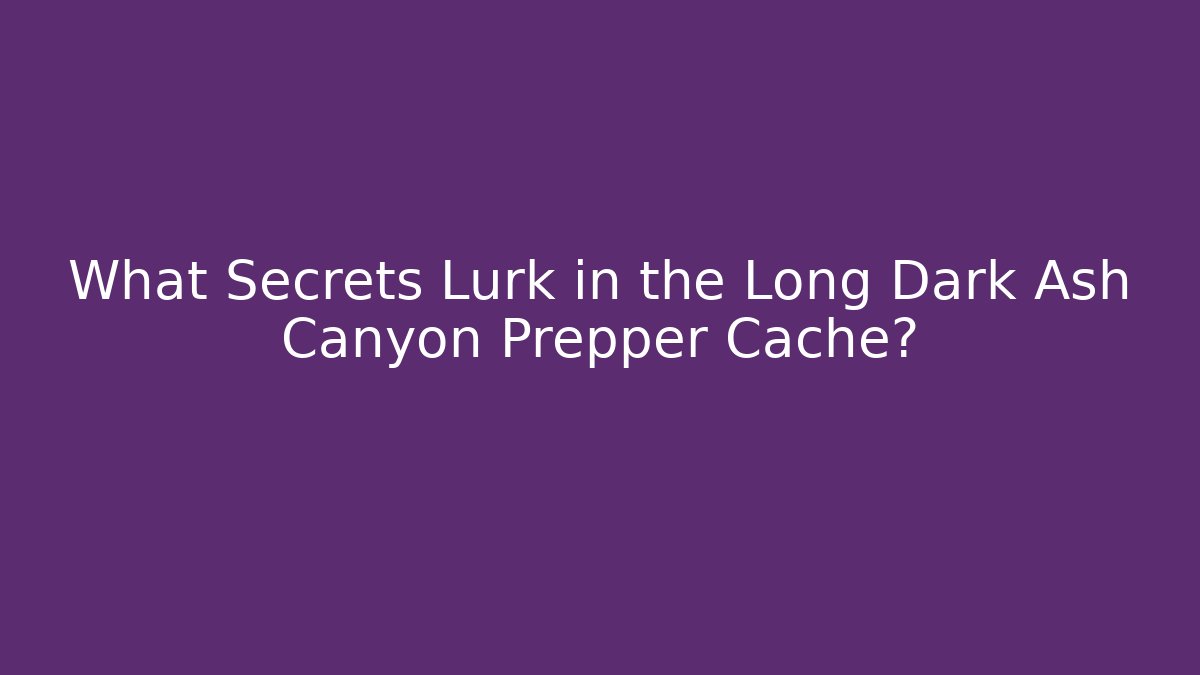 What Secrets Lurk in the Long Dark Ash Canyon Prepper Cache?