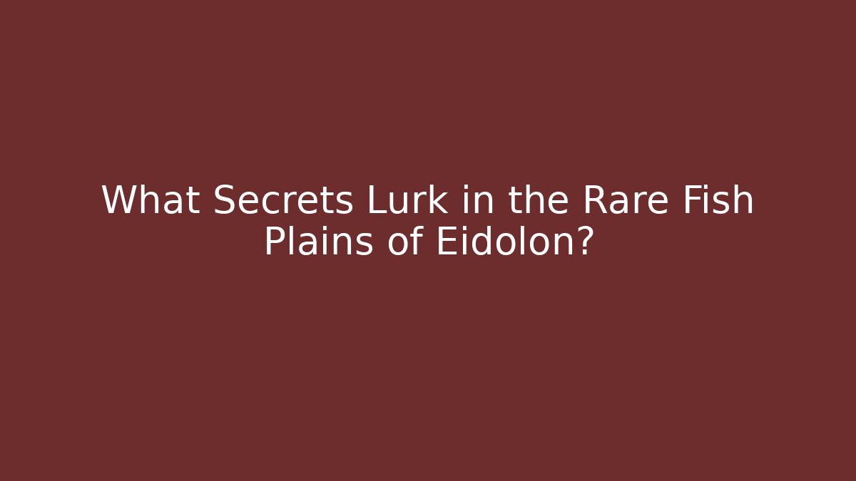 What Secrets Lurk in the Rare Fish Plains of Eidolon?